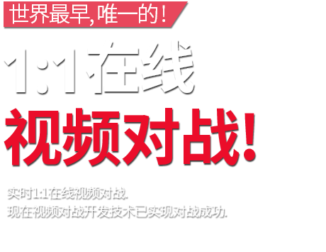 世界最早，唯一的! 1:1在线视频对战! 实时1:1在线视频对战. 现在视频对战开发技术已实现对战成功.